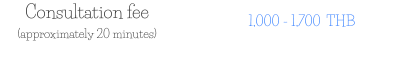 Consultation fee (approximately 20 minutes) 1,000 - 1,700  THB