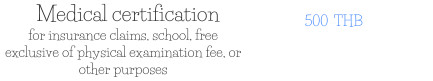 Medical certification for insurance claims, school, free exclusive of physical examination fee, or other purposes 500  THB