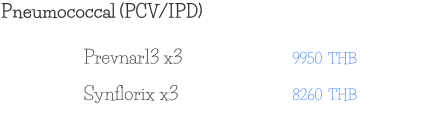 Pneumococcal (PCV/IPD) 9950  THB Prevnar13 x3 8260  THB Synflorix x3