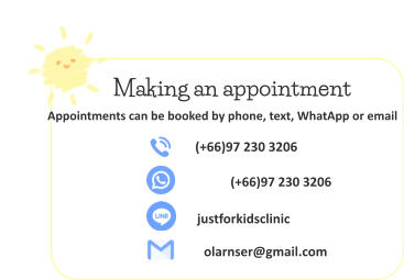 (+66)97 230 3206 (+66)97 230 3206   justforkidsclinic olarnser@gmail.com Making an appointment Appointments can be booked by phone, text, WhatApp or email