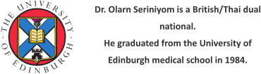 Dr. Olarn Seriniyom is a British/Thai dual national. He graduated from the University of Edinburgh medical school in 1984.