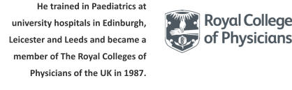 He trained in Paediatrics at university hospitals in Edinburgh, Leicester and Leeds and became a member of The Royal Colleges of Physicians of the UK in 1987.