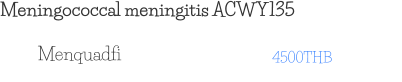 Meningococcal meningitis ACWY135 4500THB Menquadfi